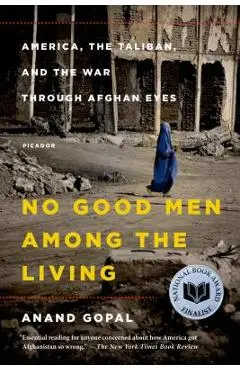 No Good Men Among the Living: America, the Taliban, and the War Through Afghan Eyes - Anand Gopal