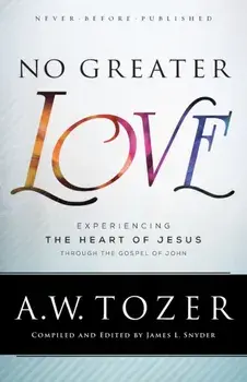 No Greater Love: Experiencing the Heart of Jesus Through the Gospel of John, Paperback/A. W. Tozer