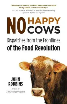 No Happy Cows: Dispatches from the Frontlines of the Food Revolution, Paperback/John Robbins