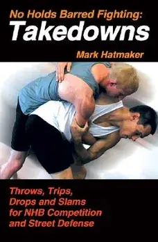 No Holds Barred Fighting: Takedowns: Throws, Trips, Drops and Slams for NHB Competition and Street Defense, Paperback/Mark Hatmaker