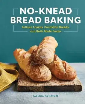 No-Knead Bread Baking: Artisan Loaves, Sandwich Breads, and Rolls Made Easier, Paperback/Paulina Muratore