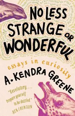 No Less Strange or Wonderful: Essays - A. Kendra Greene