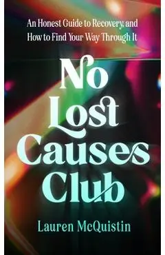 No Lost Causes Club: An Honest Guide to Recovery, and How to Find Your Way Through It - Lauren Mcquistin