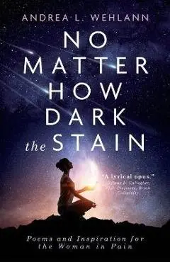 No Matter How Dark the Stain: Poems and Inspiration for the Woman in Pain - Andrea L. Wehlann