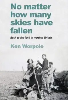 No Matter How Many Skies Have Fallen. Back to the land in wartime England, Paperback/Ken Worpole