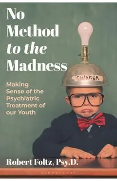 No Method to the Madness: Making Sense of the Psychiatric Treatment of Our Youth - Robert Foltz