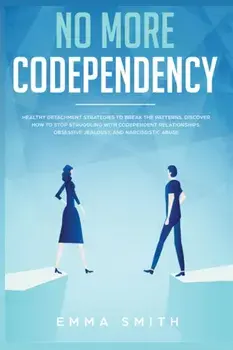 No More Codependency: Healthy Detachment Strategies to Break the Pattern. How to Stop Struggling with Codependent Relationships, Obsessive J, Paperback/Emma Smith
