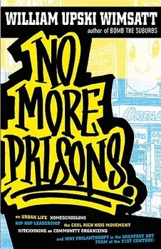 No More Prisons: Urban Life, Homeschooling, Hip-Hop Leadership, the Cool Rich Kids Movement, a Hitchhiker's Guide to/William Upski Wimsatt