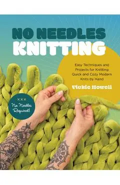 No Needles Knitting: Easy Techniques and Projects for Knitting Quick and Cozy Modern Knits by Hand--No Needles Required! - Vickie Howell