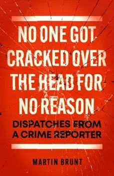 No One Got Cracked Over the Head for No Reason. Dispatches from a Crime Reporter, Hardback/Martin Brunt