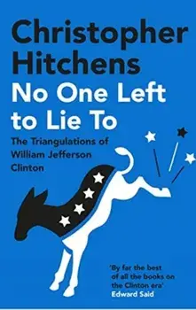 No One Left to Lie To. The Triangulations of William Jefferson Clinton, Paperback/Christopher Hitchens