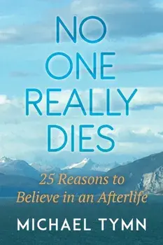 No One Really Dies: 25 Reasons to Believe in an Afterlife, Paperback/Michael Tymn