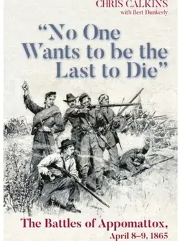 "No One Wants to be the Last to Die". The Battles of Appomattox, April 8-9, 1865, Paperback/***