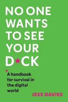 No One Wants to See Your D*ck. A Handbook for Survival in the Digital World, Paperback/Jess Davies