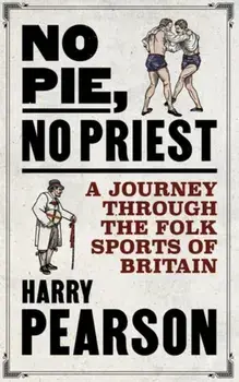 No Pie, No Priest. A Journey through the Folk Sports of Britain, Hardback/Harry Pearson