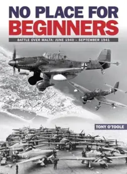 No Place For Beginners. Battle over Malta: June 1940 - September 1941, Paperback/Tony O'Toole