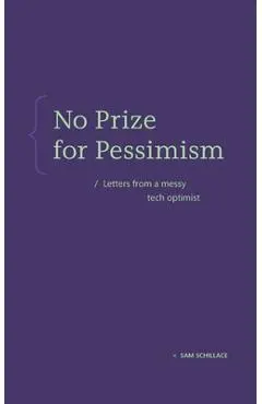 No Prize for Pessimism: Letters from a Messy Tech Optimist - Sam Schillace