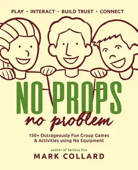 No Props No Problem: 150 Outrageously Fun Group Games & Activities using No Equipment, Paperback/Mark Collard
