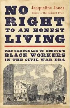No Right to an Honest Living: The Struggles of Boston's Black Workers in the Civil War Era - Jacqueline Jones