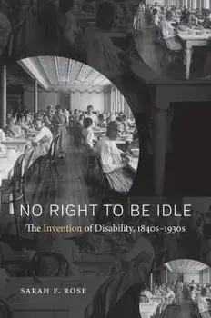 No Right to Be Idle: The Invention of Disability, 1840s-1930s, Paperback/Sarah F. Rose