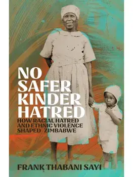 No Safer Kinder Hatred. How Racial Hatred and Ethnic Violence Shaped Zimbabwe, Paperback/Frank Thabani Sayi