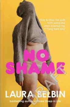 No Shame. How to drop the guilt ... from some who's learned the f**king hard way, Hardback/Laura Belbin