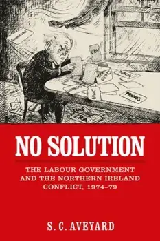 No Solution. The Labour Government and the Northern Ireland Conflict, 1974-79, Paperback/Stuart C. Aveyard
