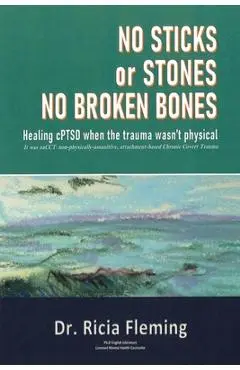 No Sticks or Stones No Broken Bones: Healing cPTSD When the Trauma wasn't Physical - Ricia Fleming