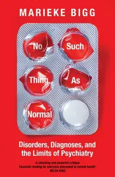No Such Thing as Normal. Disorders, Diagnoses and the Limits of Psychiatry, Main, Hardback/Marieke Bigg
