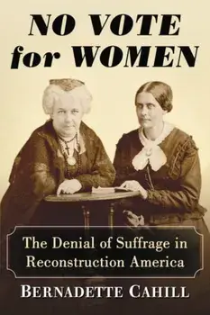 No Vote for Women: The Denial of Suffrage in Reconstruction America, Paperback/Bernadette Cahill