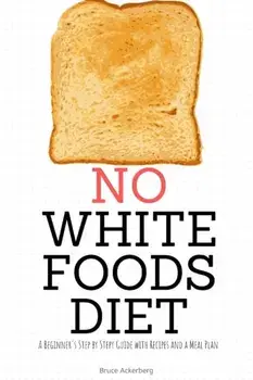 No White Foods Diet: A Beginner's Step by Step Guide with Recipes and a Meal Plan, Paperback/Bruce Ackerberg