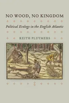 No Wood, No Kingdom: Political Ecology in the English Atlantic, Hardcover/Keith Pluymers