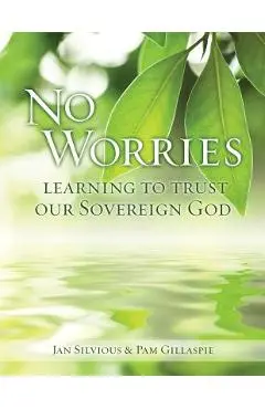 No Worries: Learning to Trust Our Sovereign God - Jan Silvious