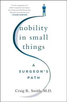 Nobility in Small Things. A Surgeon's Path, Hardback/M.D. Craig R. Smith