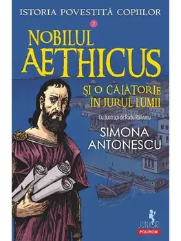 Nobilul Aethicus si o calatorie in jurul lumii. Istoria povestita copiilor. Volumul 2/Simona Antonescu
