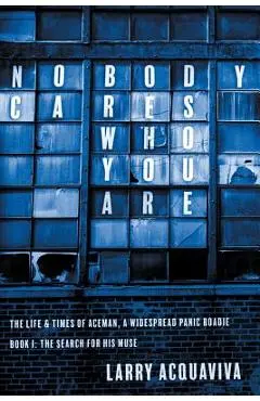 Nobody Cares Who You Are: Book I: The Life & Times of Aceman, a Widespread Panic Roadie - Larry Acquaviva