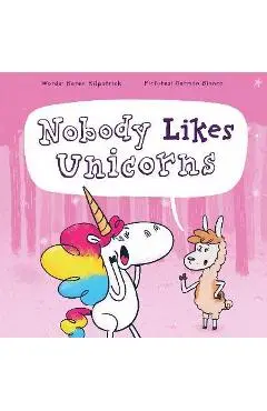 Nobody Likes Unicorns: (Everybody Loves Them!) - Karen Kilpatrick