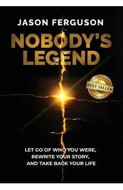 Nobody's Legend: Let Go of Who You Were, Rewrite Your Story, and Take Back Your Life - Jason Ferguson