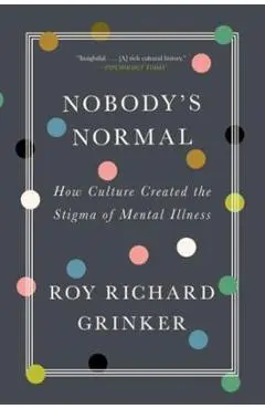 Nobody's Normal: How Culture Created the Stigma of Mental Illness - Roy Richard Grinker