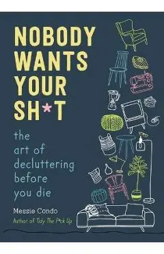 Nobody Wants Your Sh*t: The Art of Decluttering Before You Die - Messie Condo
