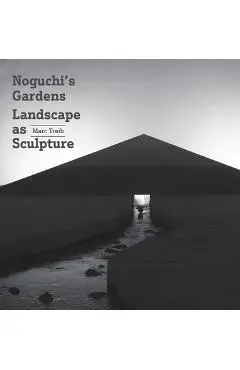 Noguchi's Gardens: Landscape as Sculpture - Marc Treib