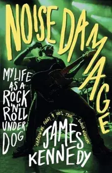 Noise Damage. My Life as a Rock'n'Roll Underdog, Paperback/James Kennedy