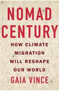 Nomad Century: How Climate Migration Will Reshape Our World - Gaia Vince
