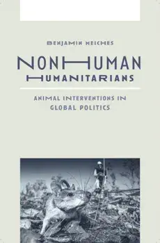Nonhuman Humanitarians. Animal Interventions in Global Politics, Paperback/Benjamin Meiches