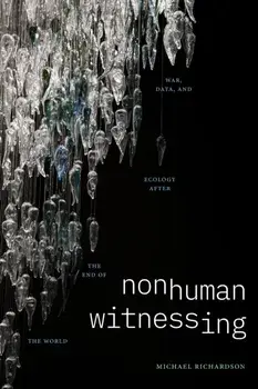 Nonhuman Witnessing. War, Data, and Ecology after the End of the World, Paperback/Michael Richardson