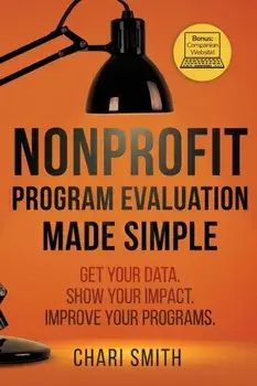 Nonprofit Program Evaluation Made Simple: Get your Data. Show your Impact. Improve your Programs., Paperback/Chari Smith