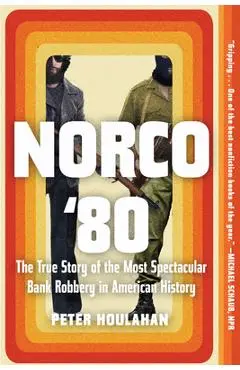 Norco '80: The True Story of the Most Spectacular Bank Robbery in American History - Peter Houlahan