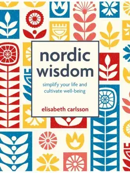 Nordic Wisdom. Simplify Your Life and Cultivate Well-Being, Hardback/Elisabeth Carlsson
