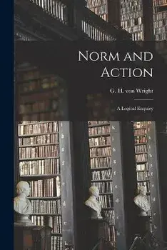 Norm and Action: a Logical Enquiry, Paperback/G. H. Von (Georg Henrik) 1916- Wright