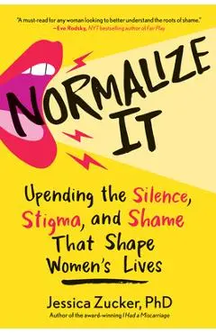 Normalize It: Upending the Silence, Stigma, and Shame That Shape Women's Lives - Jessica Zucker